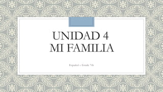 UNIDAD 4
MI FAMILIA
Español – Grade 7th
 