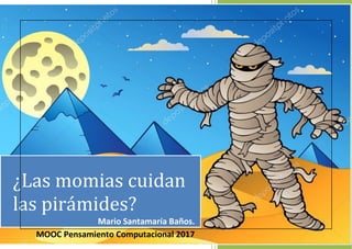 [Año]
CAR
CAR
[Seleccionar fecha]
¿Las momias cuidan
las pirámides?
Mario Santamaría Baños.
MOOC Pensamiento Computacional 2017
 