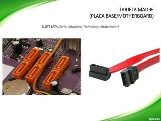 SLOTS SATA (Serial Advanced Technology Attatchment)
TARJETA MADRE
(PLACA BASE/MOTHERBOARD)
 