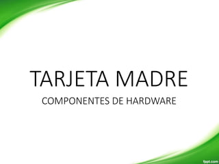 COMPONENTES DE HARDWARE
TARJETA MADRE
 