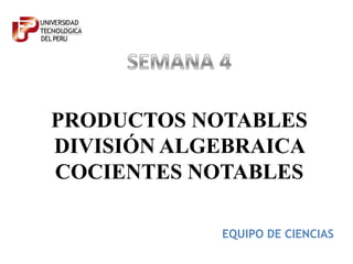 PRODUCTOS NOTABLES
DIVISIÓN ALGEBRAICA
COCIENTES NOTABLES
EQUIPO DE CIENCIAS

 