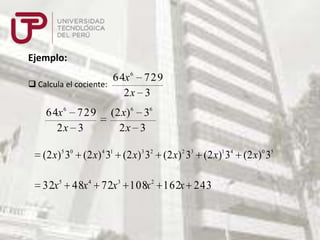 Ejemplo:

64x 6 729
 Calcula el cociente:
2x 3
64x 6 729
2x 3

(2 x) 6 36
2x 3

(2 x)5 30 (2 x) 4 31 (2 x)3 32 (2 x) 2 33 (2 x)1 34 (2 x) 0 35

32x5 48x 4 72x 3 108x 2 162x 243

 