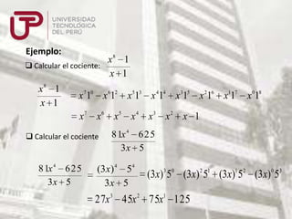 Ejemplo:

x8 1
 Calcular el cociente:
x 1
x8 1
x 1

x 710 x 612 x 513 x 414 x 315 x 216 x117 x 018
x7 x6 x5 x 4 x3 x 2 x 1

 Calcular el cociente

81x 4 625
3x 5

81x 4 62 5
3x 5

(3x) 4 54
3x 5

(3x)3 50 (3x) 2 51 (3x)1 52 (3x) 0 53

27x 3 45x 2 75x1 125

 