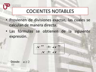 COCIENTES NOTABLES
• Provienen de divisiones exactas, las cuales se
calculan de manera directa.
• Las fórmulas se obtienen de la siguiente
expresión.
xn
x
Donde: n 2

an
a

 