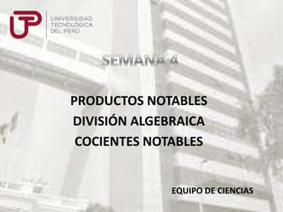 PRODUCTOS NOTABLES
DIVISIÓN ALGEBRAICA
COCIENTES NOTABLES

EQUIPO DE CIENCIAS

 