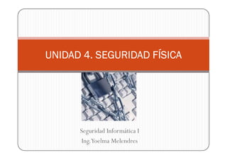 UNIDAD 4. SEGURIDAD FÍSICA




      Seguridad Informática I
       Ing.Yoelma Melendres
 