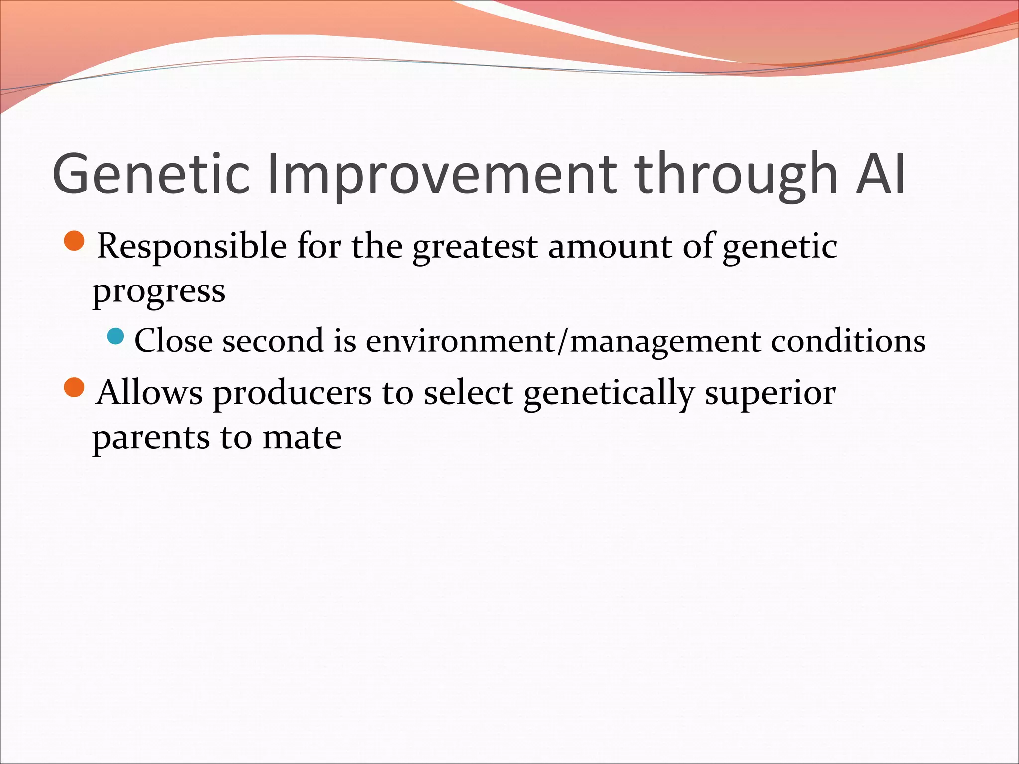 Genetic Improvement through AI
Responsible for the greatest amount of genetic
progress
Close second is environment/management conditions
Allows producers to select genetically superior
parents to mate
 