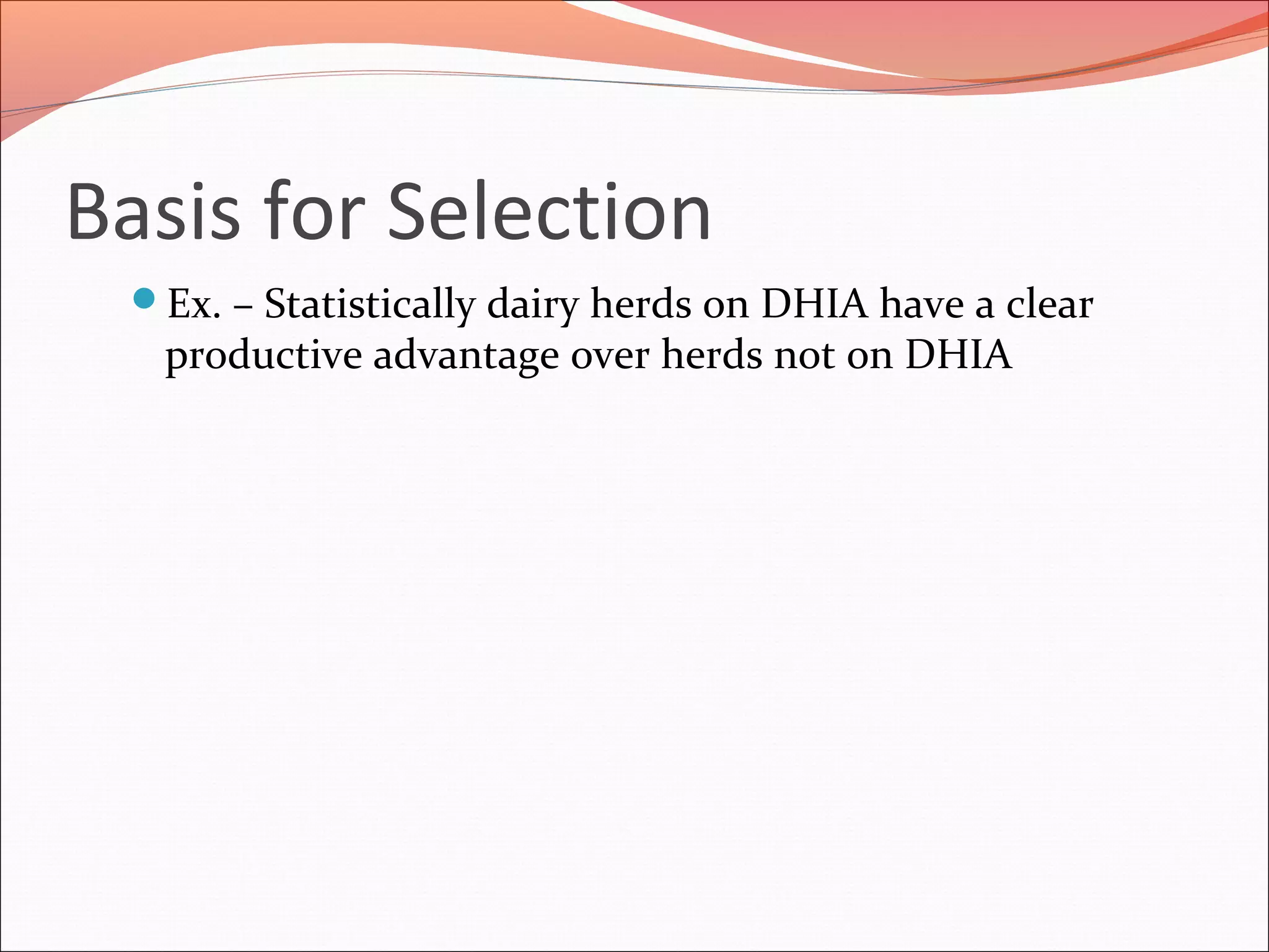 Basis for Selection
Ex. – Statistically dairy herds on DHIA have a clear
productive advantage over herds not on DHIA
 