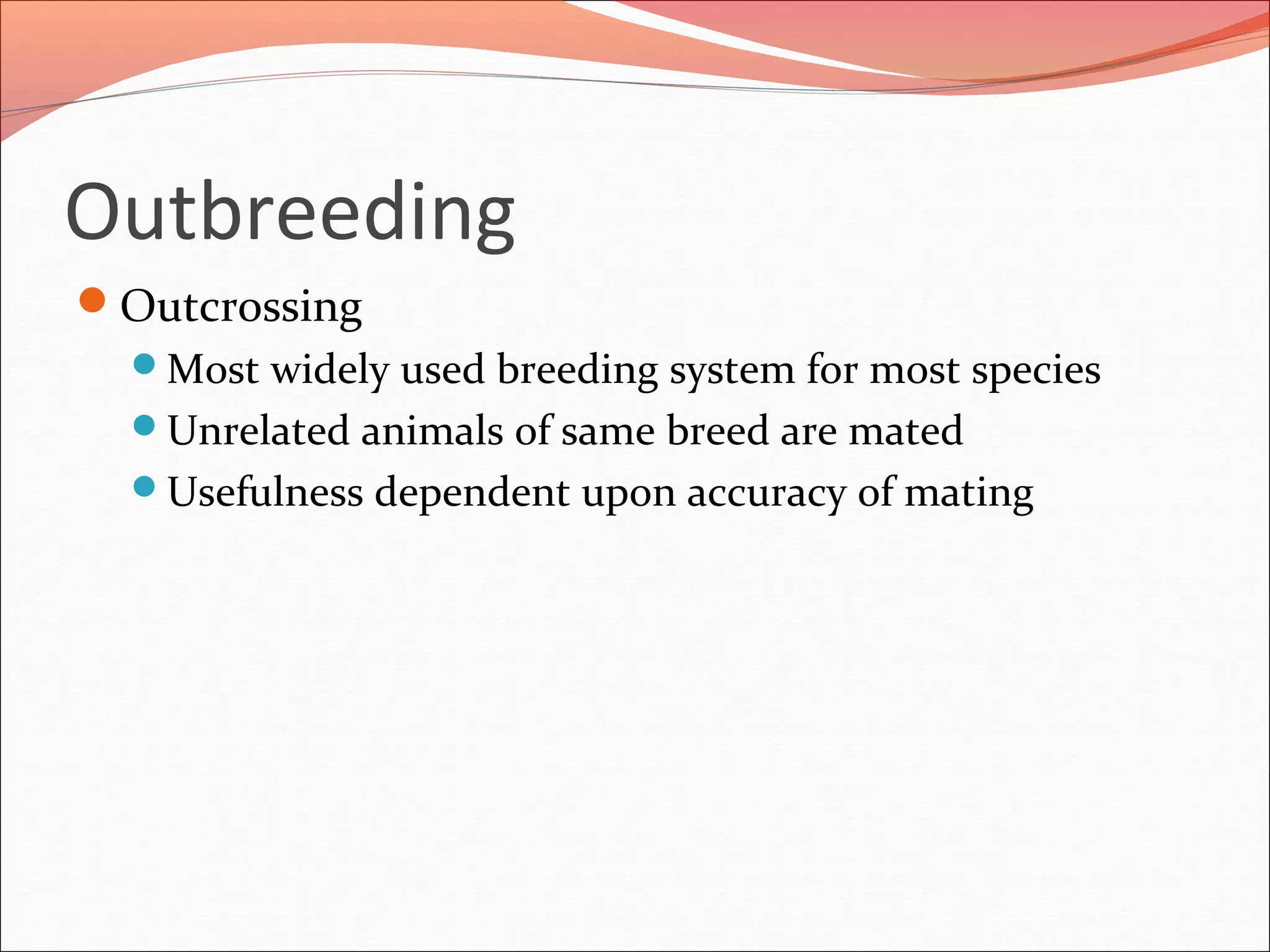 Outbreeding
Outcrossing
Most widely used breeding system for most species
Unrelated animals of same breed are mated
Usefulness dependent upon accuracy of mating
 