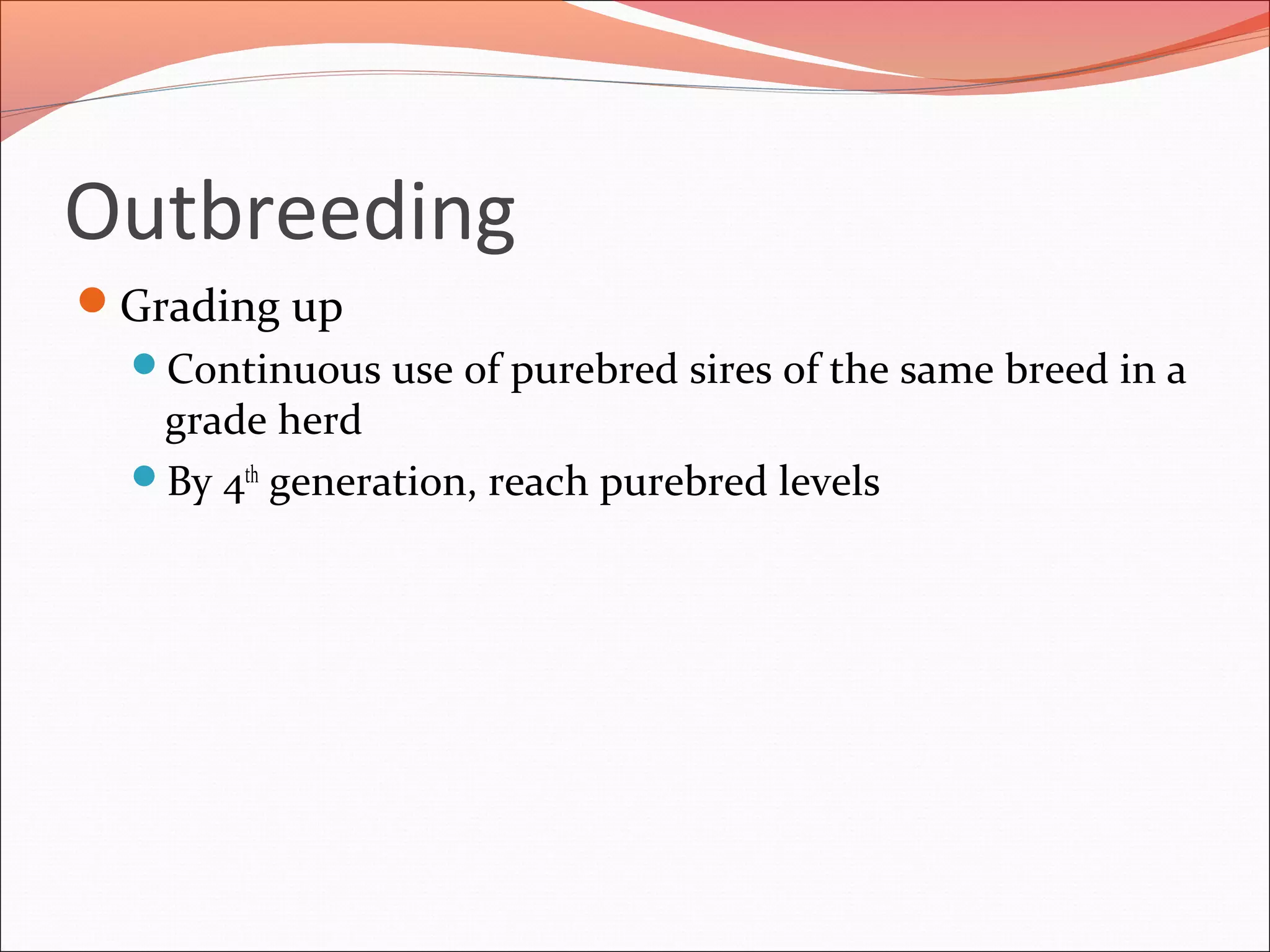 Outbreeding
Grading up
Continuous use of purebred sires of the same breed in a
grade herd
By 4th
generation, reach purebred levels
 