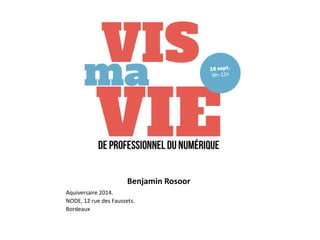 Benjamin Rosoor 
Aquiversaire 2014. 
NODE, 12 rue des Faussets. 
Bordeaux 
 