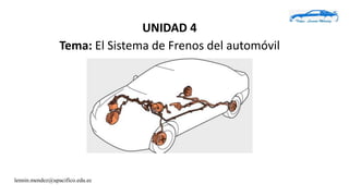 UNIDAD 4
Tema: El Sistema de Frenos del automóvil
lennin.mendez@upacifico.edu.ec
 