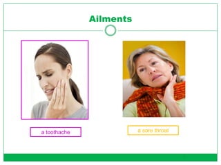 Ailments
a toothache a sore throat
3