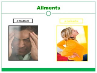 Ailments
a headache a backache
4