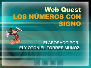 Web Quest LOS NÚMEROS CON SIGNO   ELABORADO POR: ELY OTONIEL TORRES MUÑOZ 