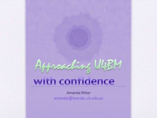 Approaching U4BM Amanda Ritter amandar@toorakc.vic.edu.au with confidence 