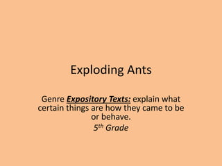 Exploding Ants
Genre Expository Texts: explain what
certain things are how they came to be
or behave.
5th Grade
 
