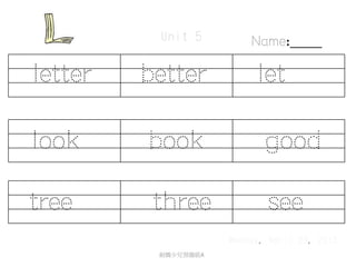 letter better let
Monday, April 29, 2013
Name:____
look book good
tree three see
劍橋少兒預備級A
Unit 5
 
