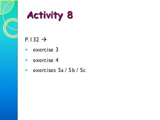 Activity 8
P. 132 
 exercise 3
 exercise 4
 exercises 5a / 5b / 5c
 