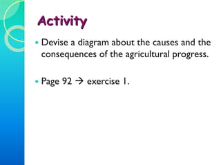 Activity 3
 Devise a diagram about the causes and the
consequences of the agricultural progress.
 Page 92  exercise 1.
 