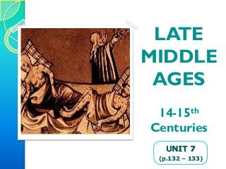 LATE
MIDDLE
AGES
14-15th
Centuries
UNIT 7
(p.132 – 133)
 