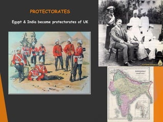 PROTECTORATES
Egypt & India became protectorates of UK
 