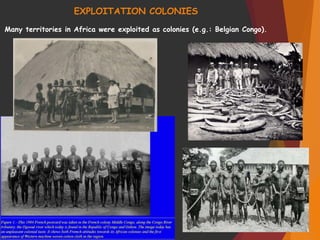 EXPLOITATION COLONIES
Many territories in Africa were exploited as colonies (e.g.: Belgian Congo).
 