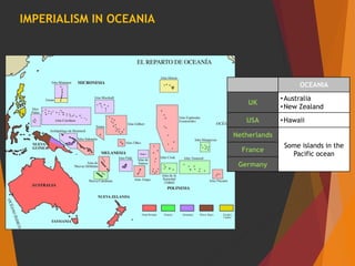 IMPERIALISM IN OCEANIA
OCEANIA
UK
•Australia
•New Zealand
USA •Hawaii
Netherlands
Some islands in the
Pacific ocean
France
Germany
 