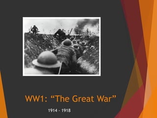 WW1: “The Great War”
1914 - 1918
 