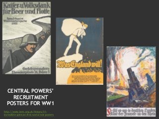 CENTRAL POWERS’
RECRUITMENT
POSTERS FOR WW1
http://www.iwm.org.uk/history/11-
incredible-german-first-world-war-posters
 