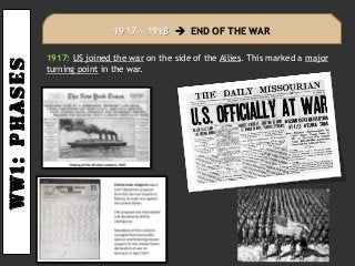 Ww1:PHASES
1917: US joined the war on the side of the Allies. This marked a major
turning point in the war.
1917 – 1918  END OF THE WAR
 