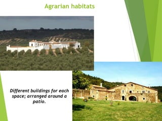 Different buildings for each
space; arranged around a
patio.
Agrarian habitats
 