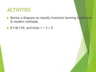ACTIVITIES
 Devise a diagram to classify livestock farming traditional
& modern methods.
 P.118-119: activities 1 / 3 / 5
 