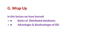 G. Wrap Up
In this lecture we have learned
∙ ● Basics of Distributed databases.
∙ ● Advantages & disadvantages of DD.
 