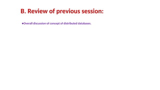 B. Review of previous session:
●Overall discussion of concept of distributed databases.
 