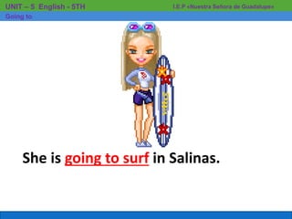 She is going to surf in Salinas.
I.E.P «Nuestra Señora de Guadalupe»UNIT – 5 English - 5TH
Going to
 