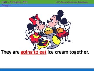 They are going to eat ice cream together.
I.E.P «Nuestra Señora de Guadalupe»UNIT – 5 English - 5TH
Going to
 