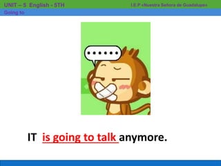 IT is going to talk anymore.
I.E.P «Nuestra Señora de Guadalupe»UNIT – 5 English - 5TH
Going to
 