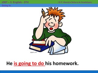 He is going to do his homework.
I.E.P «Nuestra Señora de Guadalupe»UNIT – 5 English - 5TH
Going to
 
