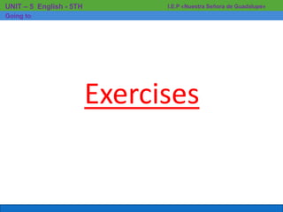 I.E.P «Nuestra Señora de Guadalupe»UNIT – 5 English - 5TH
Going to
Exercises
 