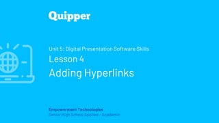 Empowerment Technologies
Senior High School Applied - Academic
Unit 5: Digital Presentation Software Skills
Lesson 4
Adding Hyperlinks
 