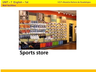Sports store
I.E.P «Nuestra Señora de Guadalupe»UNIT – 7 English – 1st
Mall facilities
 