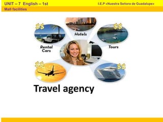 Travel agency
I.E.P «Nuestra Señora de Guadalupe»UNIT – 7 English – 1st
Mall facilities
 