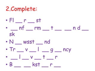 2.Complete:
• Fl __ r __ st
• __ nf __ rm __ t __ __ n d __
sk
• N __ wsst __ nd
• Tr __ v __ l __ g __ ncy
• __ l __ v __ t __ r
• B __ __ kst __ r __
 