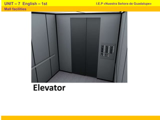 Elevator
I.E.P «Nuestra Señora de Guadalupe»UNIT – 7 English – 1st
Mall facilities
 