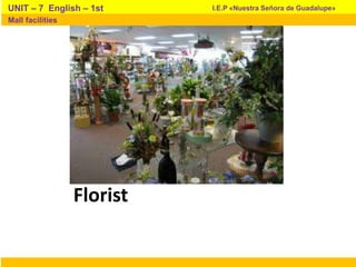 Florist
I.E.P «Nuestra Señora de Guadalupe»UNIT – 7 English – 1st
Mall facilities
 