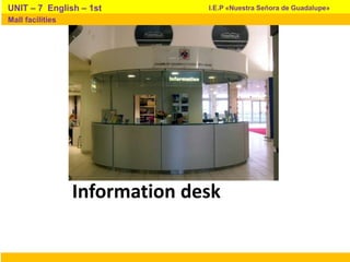 Information desk
I.E.P «Nuestra Señora de Guadalupe»UNIT – 7 English – 1st
Mall facilities
 