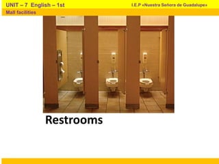 Restrooms
I.E.P «Nuestra Señora de Guadalupe»UNIT – 7 English – 1st
Mall facilities
 