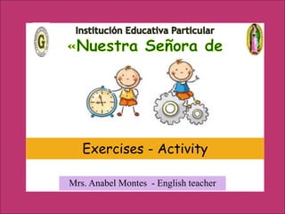 Mrs. Anabel Montes - English teacher
Exercises - Activity
 