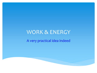 WORK & ENERGY
A very practical idea indeed
 